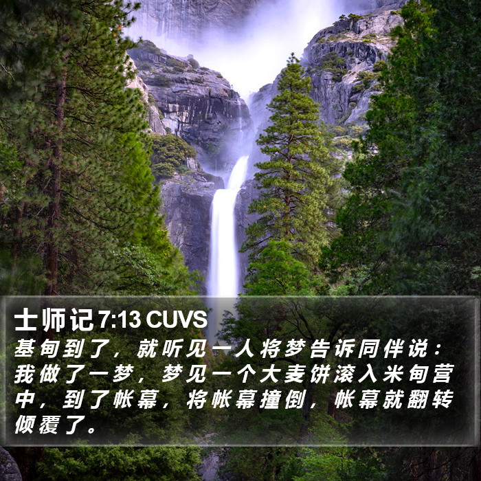 士 师 记 7:13 CUVS - 基 甸 到 了 ， 就 听 见 一 人 将 梦