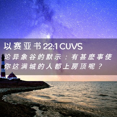 Picture 02 - 以 赛 亚 书 22:1 CUVS - 论 异 象 谷 的 默 示 ： 有 甚 麽 事 - Bible Verse Picture