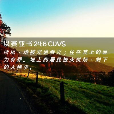 Picture 02 - 以 赛 亚 书 24:6 CUVS - 所 以 ， 地 被 咒 诅 吞 灭 ； 住 在 - Bible Verse Picture