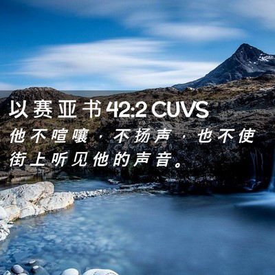 Picture 02 - 以 赛 亚 书 42:2 CUVS - 他 不 喧 嚷 ， 不 扬 声 ， 也 不 使 - Bible Verse Picture