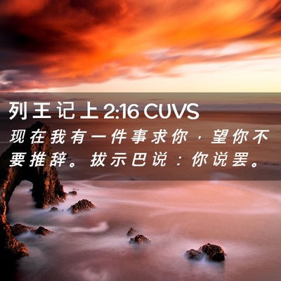 Picture 02 - 列 王 记 上 2:16 CUVS - 现 在 我 有 一 件 事 求 你 ， 望 你 - Bible Verse Picture