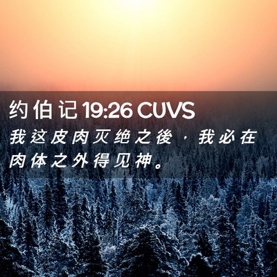 Picture 02 - 约 伯 记 19:26 CUVS - 我 这 皮 肉 灭 绝 之 後 ， 我 必 在 - Bible Verse Picture
