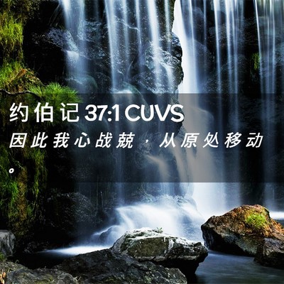 Picture 02 - 约 伯 记 37:1 CUVS - 因 此 我 心 战 兢 ， 从 原 处 移 动 - Bible Verse Picture