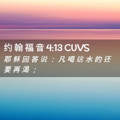 Picture 02 - 约 翰 福 音 4:13 CUVS - 耶 稣 回 答 说 ： 凡 喝 这 水 的 还 - Bible Verse Picture