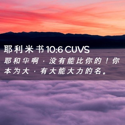 Picture 02 - 耶 利 米 书 10:6 CUVS - 耶 和 华 啊 ， 没 有 能 比 你 的 ！ - Bible Verse Picture