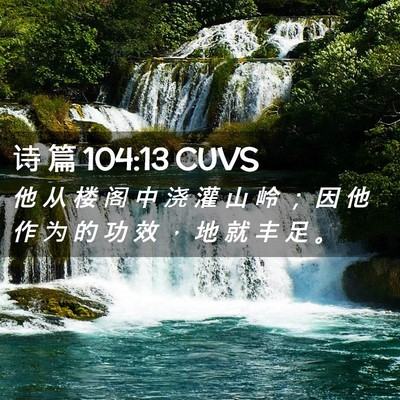 Picture 02 - 诗 篇 104:13 CUVS - 他 从 楼 阁 中 浇 灌 山 岭 ； 因 他 - Bible Verse Picture