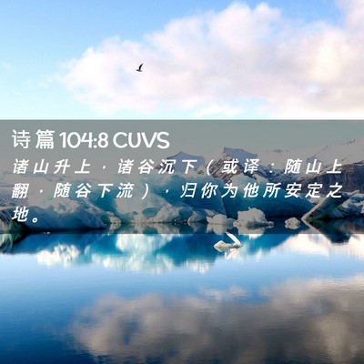 Picture 02 - 诗 篇 104:8 CUVS - 诸 山 升 上 ， 诸 谷 沉 下 （ 或 译 - Bible Verse Picture