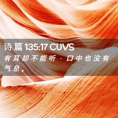 Picture 02 - 诗 篇 135:17 CUVS - 有 耳 却 不 能 听 ， 口 中 也 没 有 - Bible Verse Picture