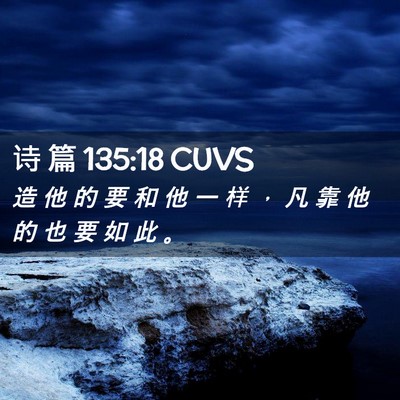 Picture 02 - 诗 篇 135:18 CUVS - 造 他 的 要 和 他 一 样 ， 凡 靠 他 - Bible Verse Picture