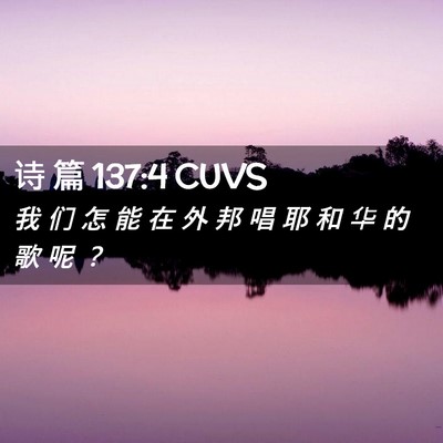 Picture 02 - 诗 篇 137:4 CUVS - 我 们 怎 能 在 外 邦 唱 耶 和 华 的 - Bible Verse Picture