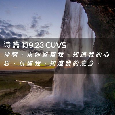Picture 02 - 诗 篇 139:23 CUVS - 神 啊 ， 求 你 鉴 察 我 ， 知 道 我 - Bible Verse Picture
