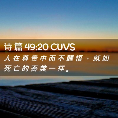 Picture 02 - 诗 篇 49:20 CUVS - 人 在 尊 贵 中 而 不 醒 悟 ， 就 如 - Bible Verse Picture