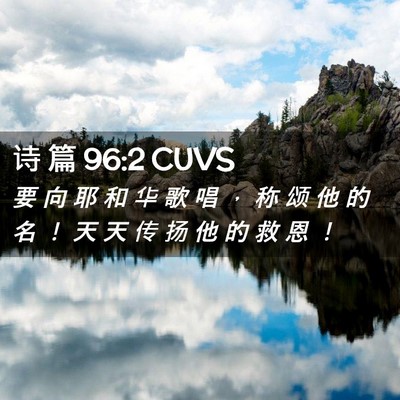 Picture 02 - 诗 篇 96:2 CUVS - 要 向 耶 和 华 歌 唱 ， 称 颂 他 的 - Bible Verse Picture