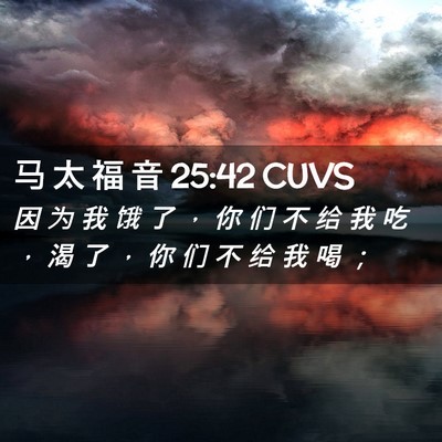 Picture 02 - 马 太 福 音 25:42 CUVS - 因 为 我 饿 了 ， 你 们 不 给 我 吃 - Bible Verse Picture