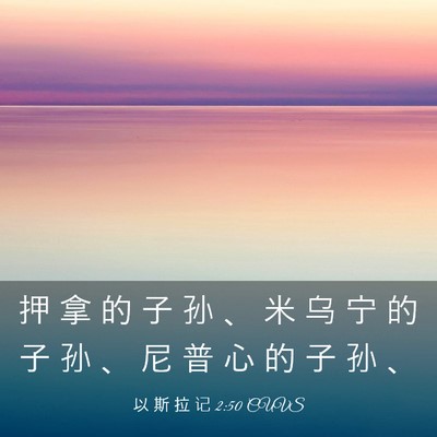 Picture 03 - 以 斯 拉 记 2:50 CUVS - 押 拿 的 子 孙 、 米 乌 宁 的 子 孙 - Bible Verse Picture