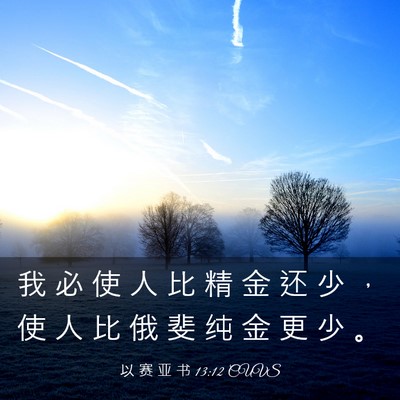 Picture 03 - 以 赛 亚 书 13:12 CUVS - 我 必 使 人 比 精 金 还 少 ， 使 人 - Bible Verse Picture