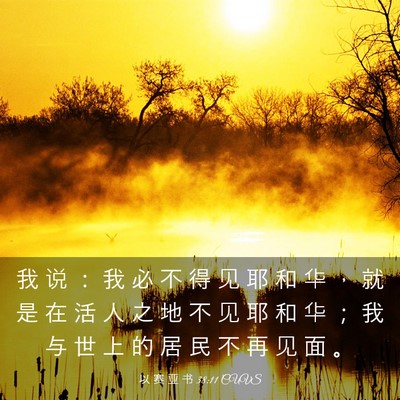 Picture 03 - 以 赛 亚 书 38:11 CUVS - 我 说 ： 我 必 不 得 见 耶 和 华 ， - Bible Verse Picture