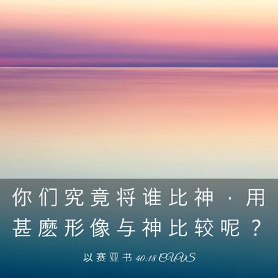 Picture 03 - 以 赛 亚 书 40:18 CUVS - 你 们 究 竟 将 谁 比 神 ， 用 甚 麽 - Bible Verse Picture