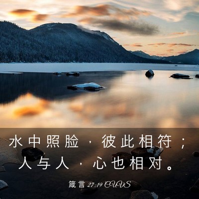 Picture 03 - 箴 言 27:19 CUVS - 水 中 照 脸 ， 彼 此 相 符 ； 人 与 - Bible Verse Picture