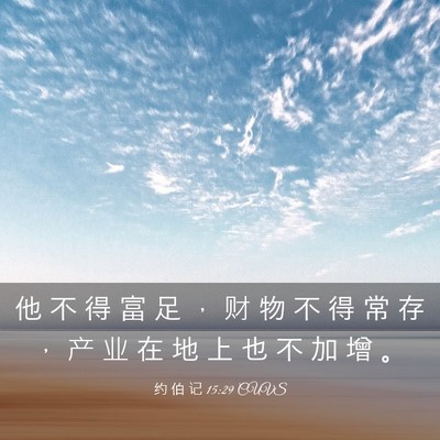 Picture 03 - 约 伯 记 15:29 CUVS - 他 不 得 富 足 ， 财 物 不 得 常 存 - Bible Verse Picture