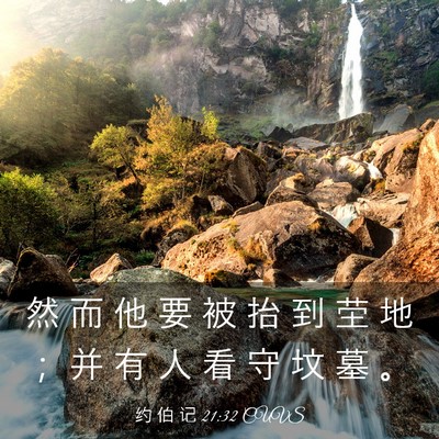 Picture 03 - 约 伯 记 21:32 CUVS - 然 而 他 要 被 抬 到 茔 地 ； 并 有 - Bible Verse Picture