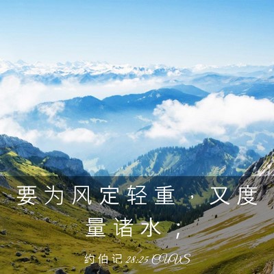 Picture 03 - 约 伯 记 28:25 CUVS - 要 为 风 定 轻 重 ， 又 度 量 诸 水 - Bible Verse Picture