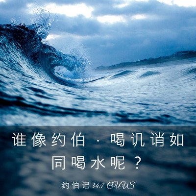 Picture 03 - 约 伯 记 34:7 CUVS - 谁 像 约 伯 ， 喝 讥 诮 如 同 喝 水 - Bible Verse Picture