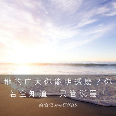Picture 03 - 约 伯 记 38:18 CUVS - 地 的 广 大 你 能 明 透 麽 ？ 你 若 - Bible Verse Picture