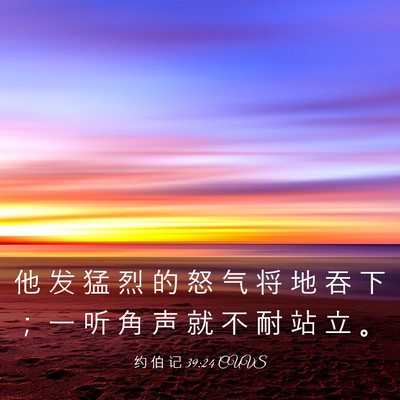 Picture 03 - 约 伯 记 39:24 CUVS - 他 发 猛 烈 的 怒 气 将 地 吞 下 ； - Bible Verse Picture