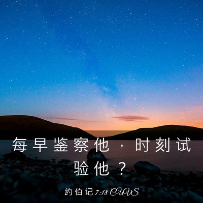 Picture 03 - 约 伯 记 7:18 CUVS - 每 早 鉴 察 他 ， 时 刻 试 验 他 - Bible Verse Picture