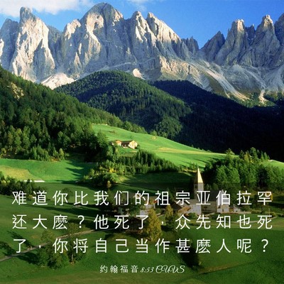 Picture 03 - 约 翰 福 音 8:53 CUVS - 难 道 你 比 我 们 的 祖 宗 亚 伯 拉 - Bible Verse Picture