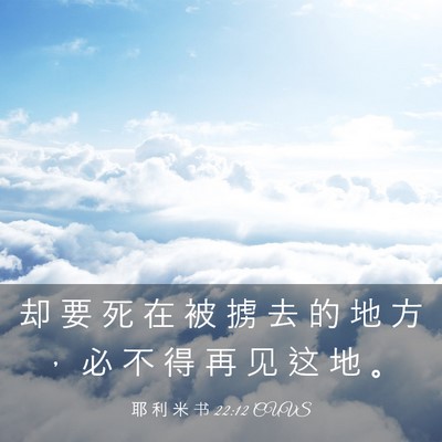Picture 03 - 耶 利 米 书 22:12 CUVS - 却 要 死 在 被 掳 去 的 地 方 ， 必 - Bible Verse Picture