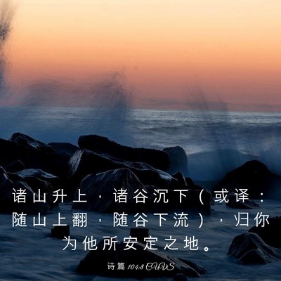 Picture 03 - 诗 篇 104:8 CUVS - 诸 山 升 上 ， 诸 谷 沉 下 （ 或 译 - Bible Verse Picture