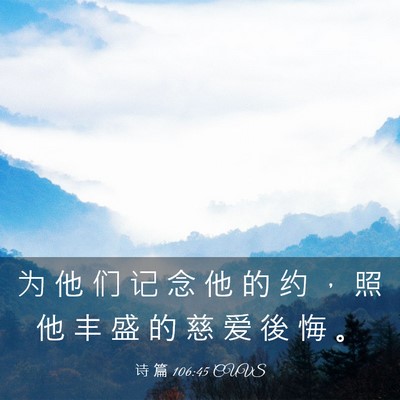 Picture 03 - 诗 篇 106:45 CUVS - 为 他 们 记 念 他 的 约 ， 照 他 丰 - Bible Verse Picture