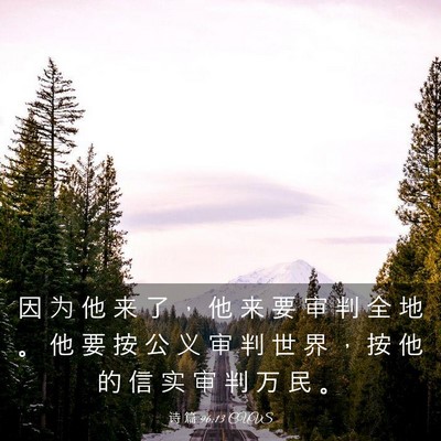 Picture 03 - 诗 篇 96:13 CUVS - 因 为 他 来 了 ， 他 来 要 审 判 全 - Bible Verse Picture