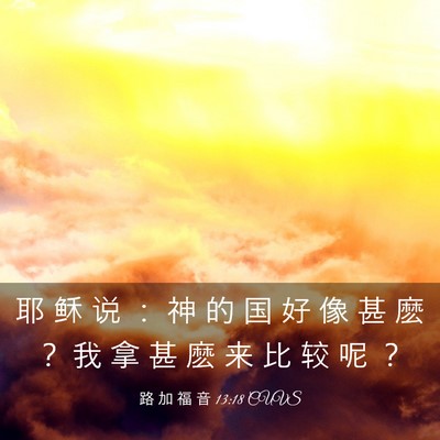 Picture 03 - 路 加 福 音 13:18 CUVS - 耶 稣 说 ： 神 的 国 好 像 甚 麽 ？ - Bible Verse Picture