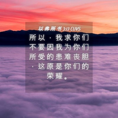 Picture 04 - 以 弗 所 书 3:13 CUVS - 所 以 ， 我 求 你 们 不 要 因 我 为 - Bible Verse Picture