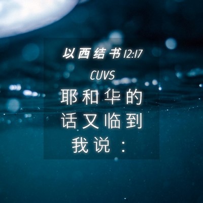Picture 04 - 以 西 结 书 12:17 CUVS - 耶 和 华 的 话 又 临 到 我 说 - Bible Verse Picture