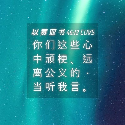 Picture 04 - 以 赛 亚 书 46:12 CUVS - 你 们 这 些 心 中 顽 梗 、 远 离 公 - Bible Verse Picture