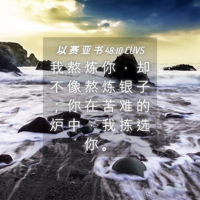 Picture 04 - 以 赛 亚 书 48:10 CUVS - 我 熬 炼 你 ， 却 不 像 熬 炼 银 子 - Bible Verse Picture