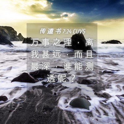 Picture 04 - 传 道 书 7:24 CUVS - 万 事 之 理 ， 离 我 甚 远 ， 而 且 - Bible Verse Picture