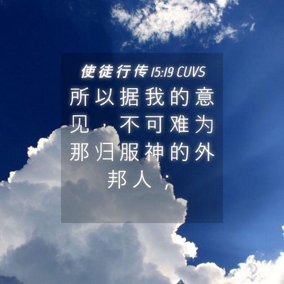 Picture 04 - 使 徒 行 传 15:19 CUVS - 所 以 据 我 的 意 见 ， 不 可 难 为 - Bible Verse Picture