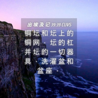 Picture 04 - 出 埃 及 记 39:39 CUVS - 铜 坛 和 坛 上 的 铜 网 ， 坛 的 杠 - Bible Verse Picture