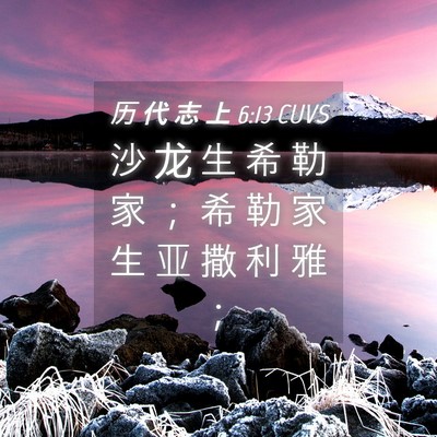 Picture 04 - 历 代 志 上 6:13 CUVS - 沙 龙 生 希 勒 家 ； 希 勒 家 生 亚 - Bible Verse Picture