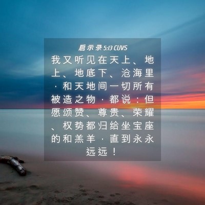 Picture 04 - 启 示 录 5:13 CUVS - 我 又 听 见 在 天 上 、 地 上 、 地 - Bible Verse Picture