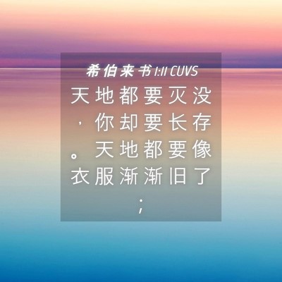 Picture 04 - 希 伯 来 书 1:11 CUVS - 天 地 都 要 灭 没 ， 你 却 要 长 存 - Bible Verse Picture