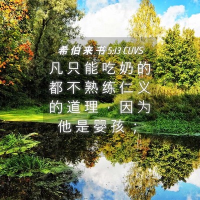 Picture 04 - 希 伯 来 书 5:13 CUVS - 凡 只 能 吃 奶 的 都 不 熟 练 仁 义 - Bible Verse Picture