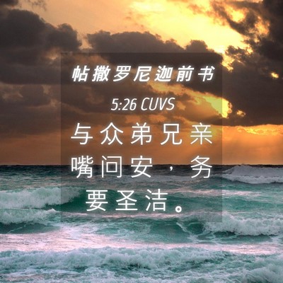 Picture 04 - 帖 撒 罗 尼 迦 前 书 5:26 CUVS - 与 众 弟 兄 亲 嘴 问 安 ， 务 要 圣 - Bible Verse Picture