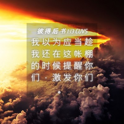 Picture 04 - 彼 得 后 书 1:13 CUVS - 我 以 为 应 当 趁 我 还 在 这 帐 棚 - Bible Verse Picture