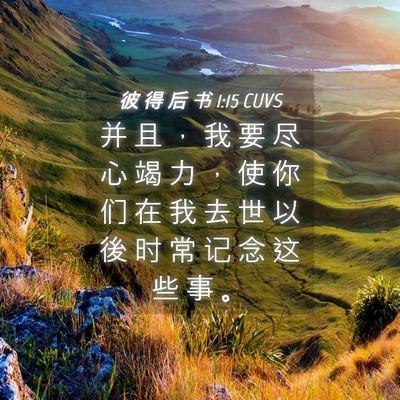 Picture 04 - 彼 得 后 书 1:15 CUVS - 并 且 ， 我 要 尽 心 竭 力 ， 使 你 - Bible Verse Picture